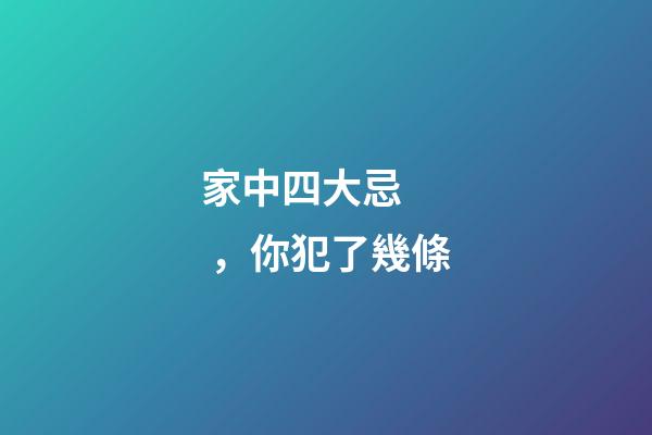 家中四大忌，你犯了幾條